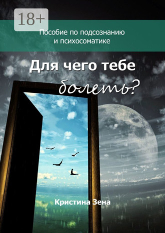 Кристина Зена. Для чего тебе болеть? Пособие по подсознанию и психосоматике