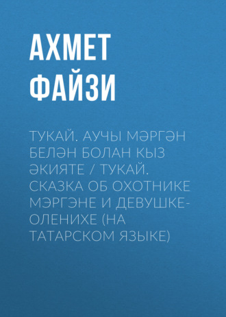 Ахмет Файзи. Тукай. Аучы Мәргән белән Болан кыз әкияте / Тукай. Сказка об охотнике Мэргэне и девушке-оленихе (на татарском языке)