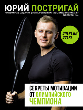 Секреты мотивации от олимпийского чемпиона. Впереди всех!. Юрий Постригай