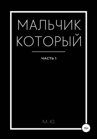 Мальчик который. Часть 1. М. Ю.