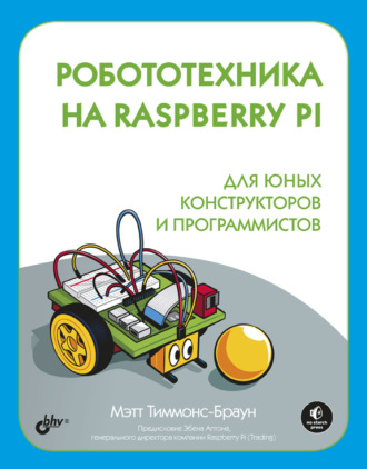 Мэтт Тиммонс-Браун. Робототехника на Raspberry Pi для юных конструкторов и программистов