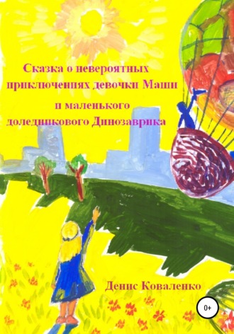 Денис Коваленко. Сказка о невероятных приключениях девочки Маши и маленького доледникового Динозаврика