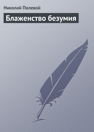 Николай Полевой. Блаженство безумия