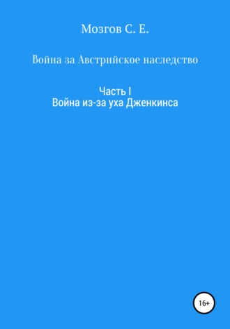 Сергей Евгеньевич Мозгов. Война за Австрийское наследство. Часть 1. Война из-за Уха Дженкинса