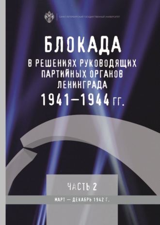 Блокада в решениях руководящих партийных органов Ленинграда. 1941–1944 гг. Часть 2. Март – декабрь 1942 г.. 