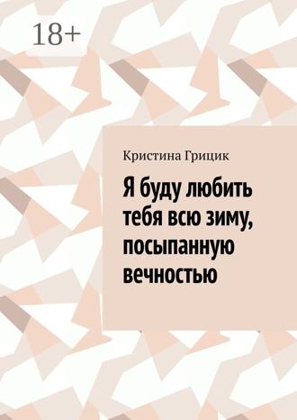 Кристина Грицик. Я буду любить тебя всю зиму, посыпанную вечностью