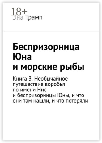 Беспризорница Юна и морские рыбы. Книга 3. Необычайное путешествие воробья по имени Нис и беспризорницы Юны, и что они там нашли, и что потеряли. Эна Трамп