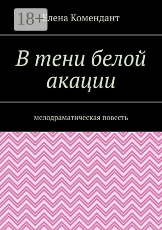 В тени белой акации. Мелодраматическая повесть. Елена Комендант