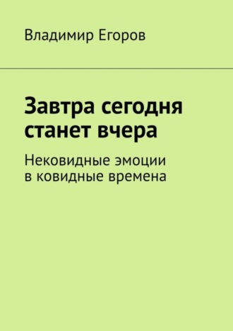 Завтра сегодня станет вчера. Нековидные эмоции в ковидные времена. Владимир Егоров
