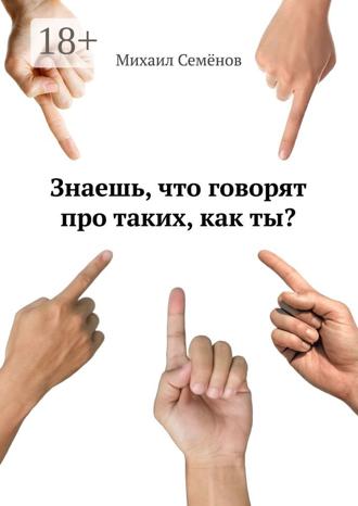 Знаешь, что говорят про таких, как ты?. Михаил Семенов