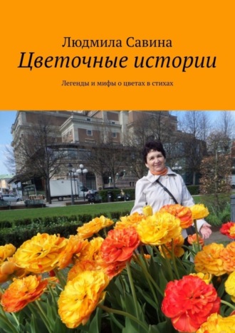 Цветочные истории. Легенды и мифы о цветах в стихах. 