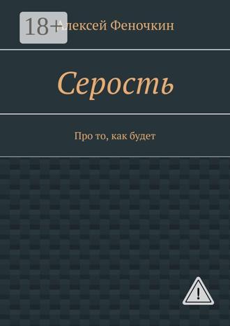 Алексей Павлович Феночкин. Серость. Про то, как будет
