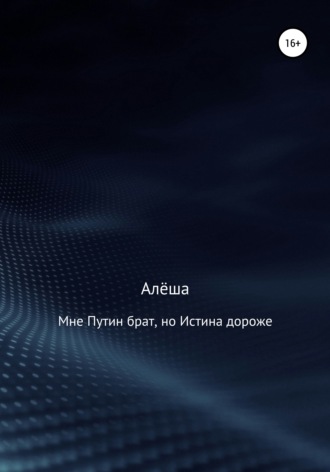 Алёша. Мне Путин брат, но Истина дороже