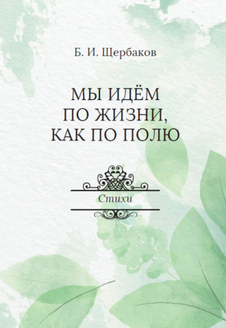 Мы идем по жизни, как по полю. Борис Щербаков