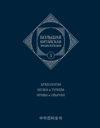 Коллектив авторов. Большая китайская энциклопедия. Том 3. Археология. Музеи и туризм. Нравы и обычаи