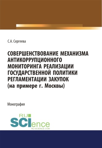 Светлана Александровна Сергеева. Совершенствование механизма антикоррупционного мониторинга реализации государственной политики регламентации закупок (на примере г. Москвы). (Бакалавриат, Магистратура). Монография.