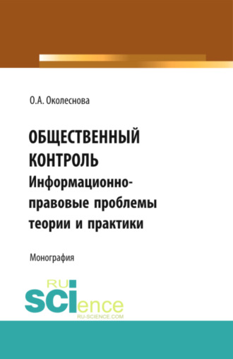 Общественный контроль: информационно-правовые проблемы теории и практики. (Бакалавриат, Магистратура). Монография.. Ольга Алексеевна Околеснова