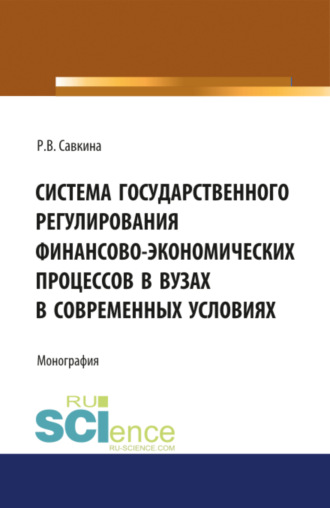 Раиса Васильевна Савкина. Система государственного регулирования финансово-экономических процессов в вузах. (Бакалавриат). Монография.