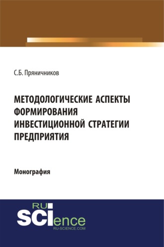 Методологические аспекты формирования инвестиционной стратегии предприятия. (Аспирантура, Бакалавриат, Магистратура). Монография.. Сергей Борисович Пряничников