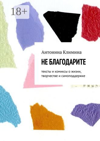 Не благодарите. Тексты и комиксы о жизни, творчестве и самоподдержке. Антонина Климина
