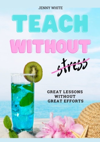 Teach Without Stress. Great Lessons Without Great Efforts. Jenny White
