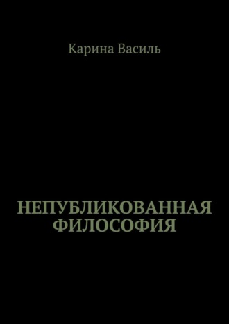 Карина Василь. Непубликованная философия