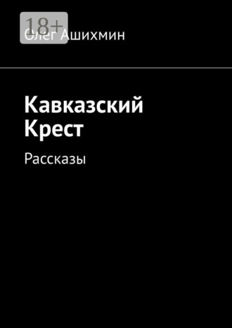 Кавказский Крест. Рассказы. Олег Вячеславович Ашихмин