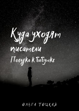 Куда уходят писатели. Поездка к бабушке. Ольга Тоцкая