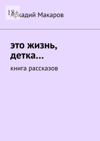 Аркадий Макаров. Это жизнь, детка… Книга рассказов