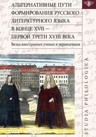 Коллектив авторов. Альтернативные пути формирования русского литературного языка в конце XVII – первой трети XVIII века. Вклад иностранных ученых и переводчиков