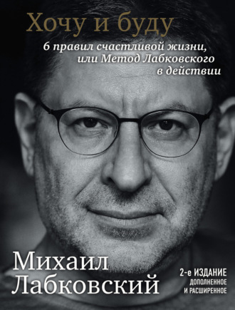 Михаил Лабковский. Хочу и буду. 6 правил счастливой жизни или метод Лабковского в действии