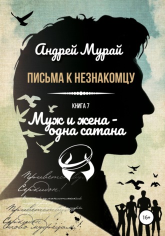 Андрей Алексеевич Мурай. Письма к незнакомцу. Книга 7. Муж и жена – одна сатана