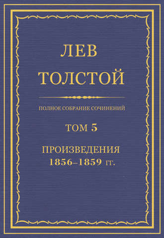 Лев Толстой. Полное собрание сочинений. Том 5. Произведения 1856–1859 гг.