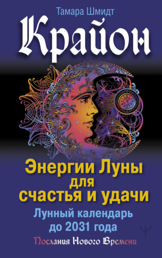 Крайон. Энергии Луны для счастья и удачи. Лунный календарь до 2031 года. 
