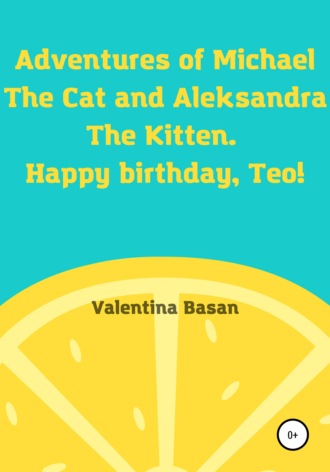 Валентина Басан. Adventures of Michael the Cat and Aleksandra the Kitten. Happy birthday, Teo!
