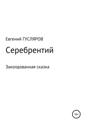 Евгений Николаевич Гусляров. Серебрентий. Заколдованная сказка