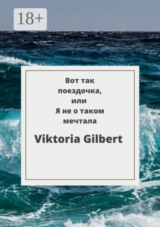 Viktoria Gilbert. Вот так поездочка, или Я не о таком мечтала