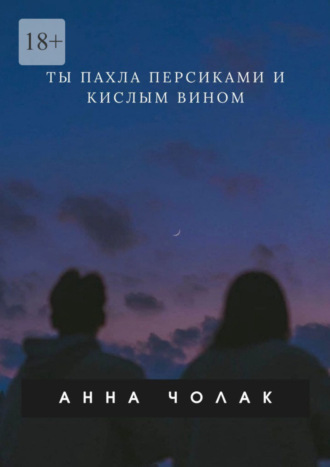 Ты пахла персиками и кислым вином. Анна Чолак
