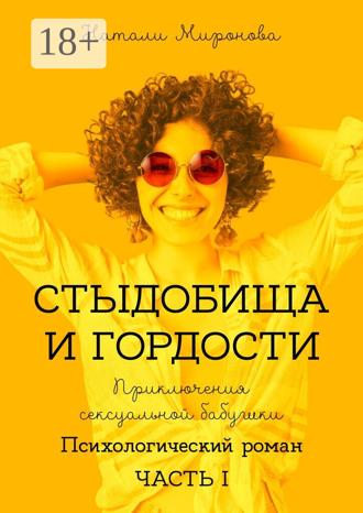 Стыдобища и Гордости. Приключения сексуальной бабушки. Психологический роман. Часть 1. Натали Миронова