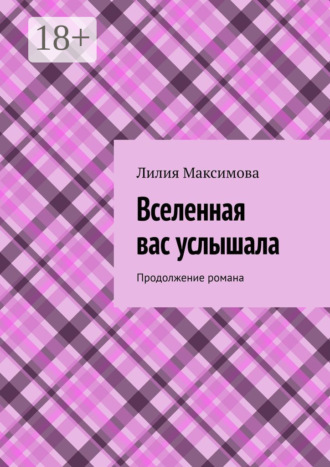 Лилия Максимова. Вселенная вас услышала. Продолжение романа