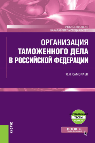 Организация таможенного дела в Российской Федерации и еПриложение. (Специалитет). Учебное пособие.. Юрий Николаевич Самолаев