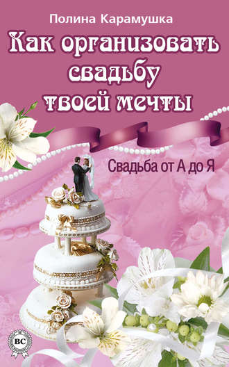 Полина Карамушка. Как организовать свадьбу твоей мечты. Свадьба от А до Я