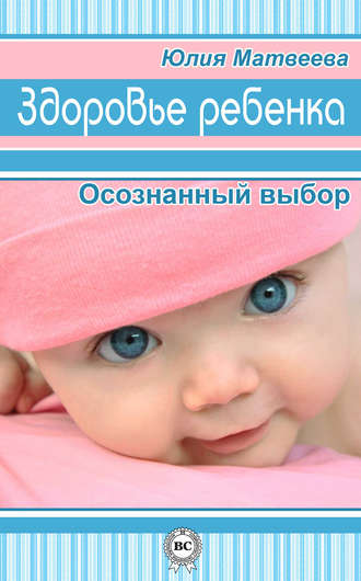Здоровье ребенка. Осознанный выбор. Юлия Матвеева