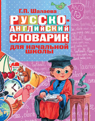 Г. П. Шалаева. Русско-английский словарик в картинках для начальной школы