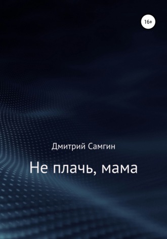 Дмитрий Александрович Самгин. Не плачь, мама