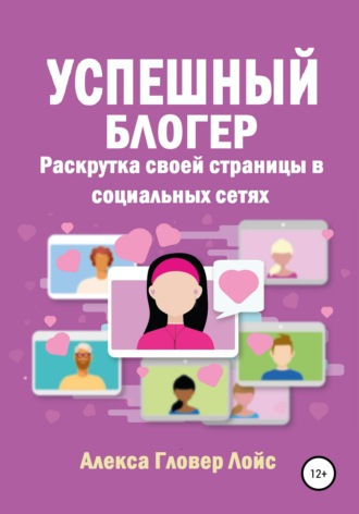Успешный блогер. Раскрутка своей страницы в социальных сетях. Алекса Гловер Лойс
