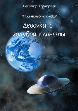 Александр Тартарский. Галактические сказки. Девочка с голубой планеты