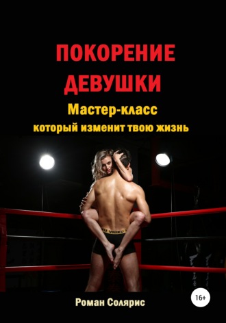 Покорение девушки. Мастер-класс, который изменит твою жизнь. Роман Солярис