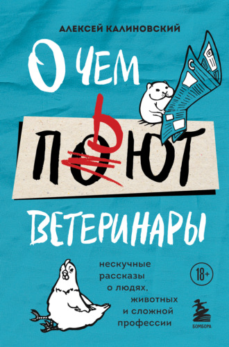 Алексей Калиновский. О чем пьют ветеринары. Нескучные рассказы о людях, животных и сложной профессии