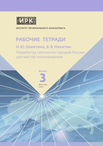 Надежда Юрьевна Замятина. Разработка типологии городов России для мастер-планирования. Институт регионального консалтинга: Рабочие тетради. Выпуск 3